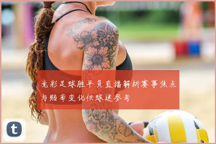竞彩足球胜平负直播解析赛事焦点与赔率变化供球迷参考