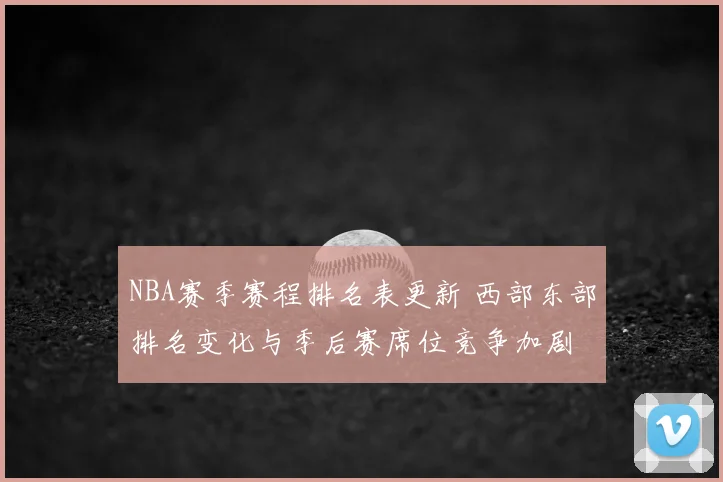 NBA赛季赛程排名表更新 西部东部排名变化与季后赛席位竞争加剧
