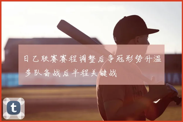 日乙联赛赛程调整后争冠形势升温 多队备战后半程关键战