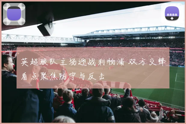 英超狼队主场迎战利物浦 双方交锋看点聚焦防守与反击