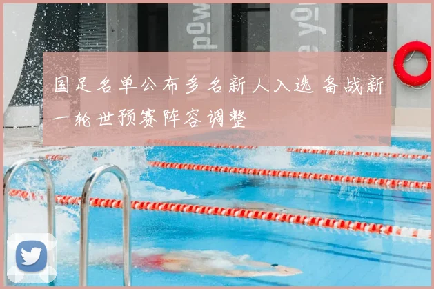 国足名单公布多名新人入选 备战新一轮世预赛阵容调整