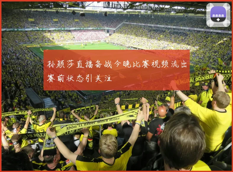 孙颖莎直播备战今晚比赛视频流出赛前状态引关注