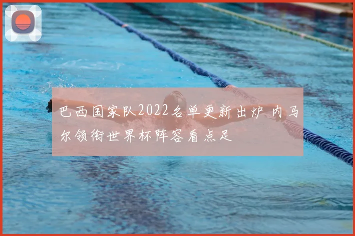 巴西国家队2022名单更新出炉 内马尔领衔世界杯阵容看点足