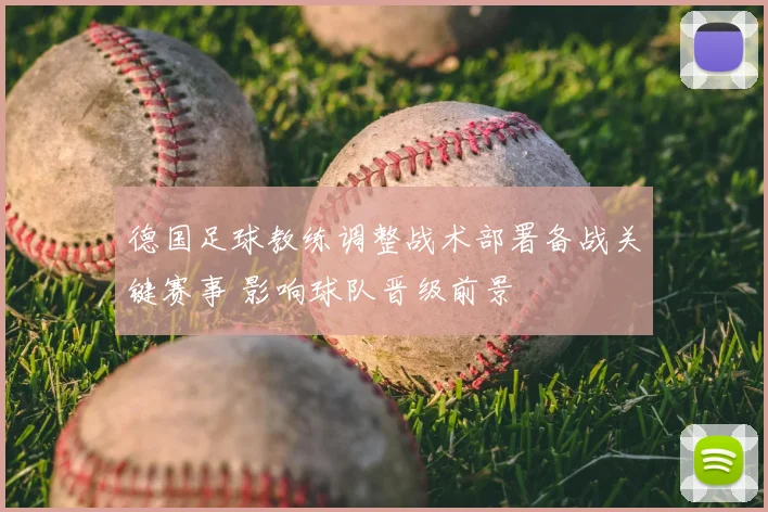 德国足球教练调整战术部署备战关键赛事 影响球队晋级前景