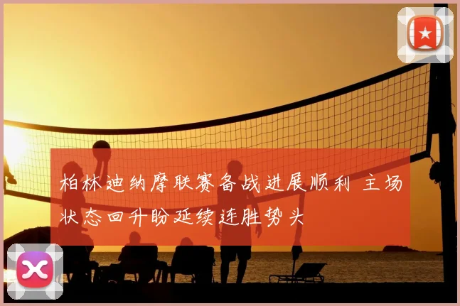 柏林迪纳摩联赛备战进展顺利 主场状态回升盼延续连胜势头