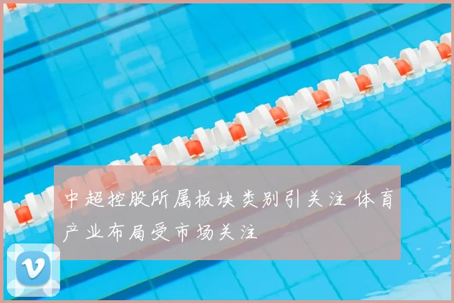 中超控股所属板块类别引关注 体育产业布局受市场关注