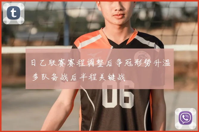 日乙联赛赛程调整后争冠形势升温 多队备战后半程关键战