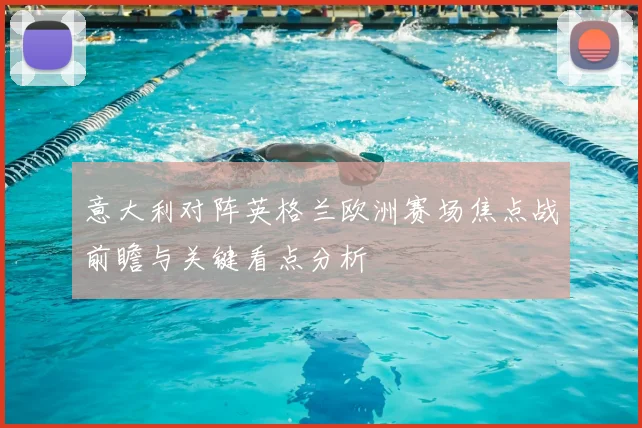 意大利对阵英格兰欧洲赛场焦点战前瞻与关键看点分析