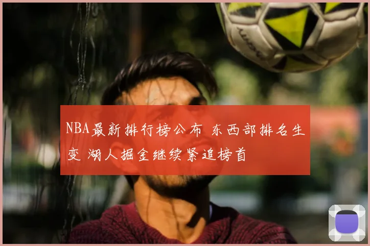 NBA最新排行榜公布 东西部排名生变 湖人掘金继续紧追榜首