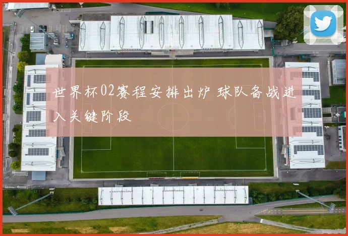 世界杯02赛程安排出炉 球队备战进入关键阶段
