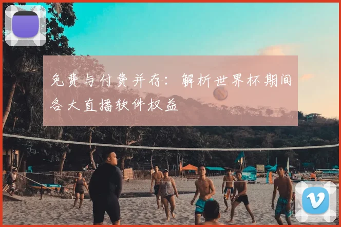 免费与付费并存：解析世界杯期间各大直播软件权益
